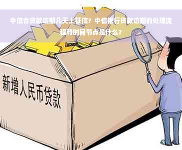 中信合贷款逾期几天上征信？中信银行贷款逾期的处理流程和时间节点是什么？