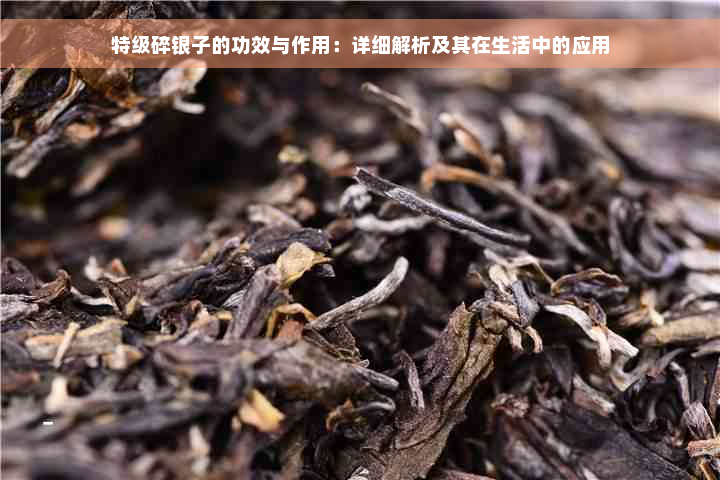 特级碎银子的功效与作用：详细解析及其在生活中的应用