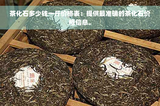 茶化石多少钱一斤价格表：提供最准确的茶化石价格信息。