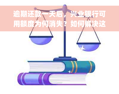 逾期还款一天后，兴业银行可用额度为何消失？如何解决这个问题？