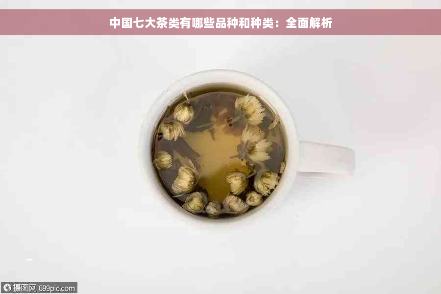 中国七大茶类有哪些品种和种类：全面解析