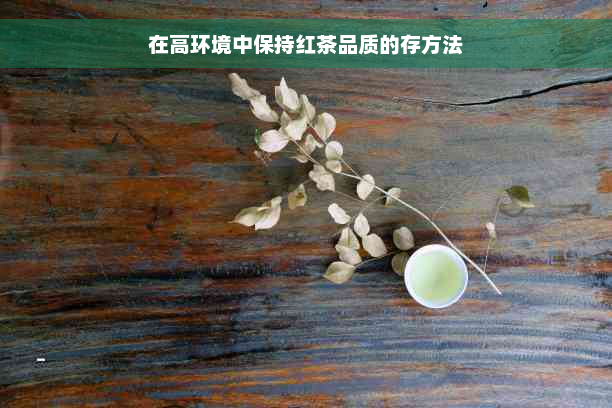 在高环境中保持红茶品质的存方法