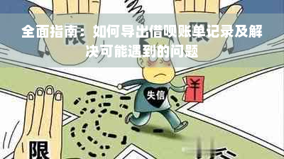 全面指南：如何导出借呗账单记录及解决可能遇到的问题