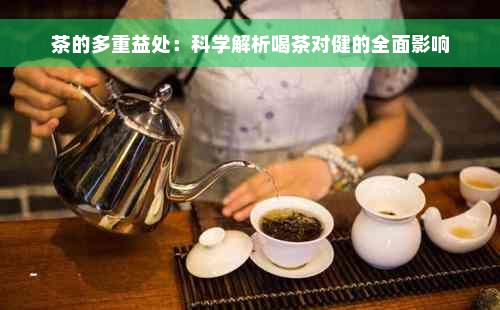 茶的多重益处：科学解析喝茶对健的全面影响