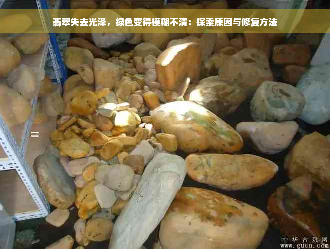 翡翠失去光泽，绿色变得模糊不清：探索原因与修复方法