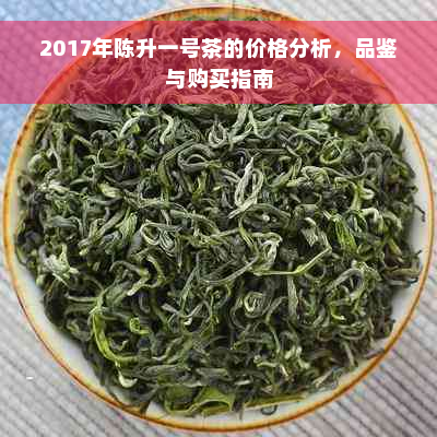 2017年陈升一号茶的价格分析，品鉴与购买指南