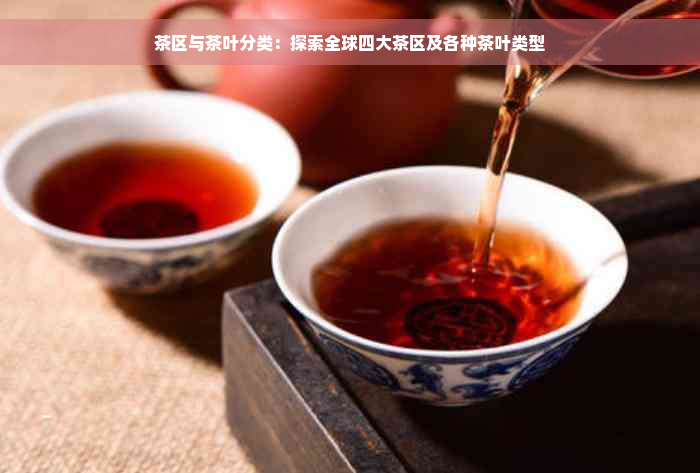 茶区与茶叶分类：探索全球四大茶区及各种茶叶类型