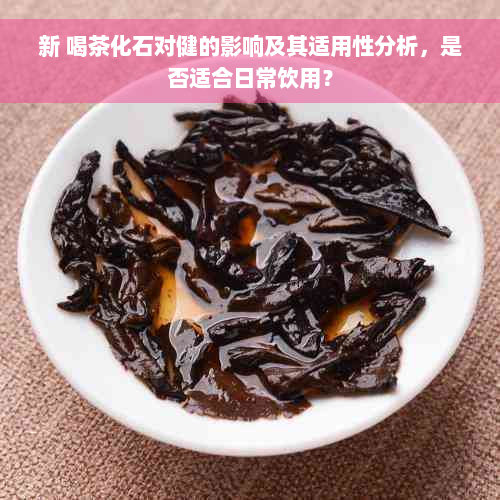 新 喝茶化石对健的影响及其适用性分析，是否适合日常饮用？