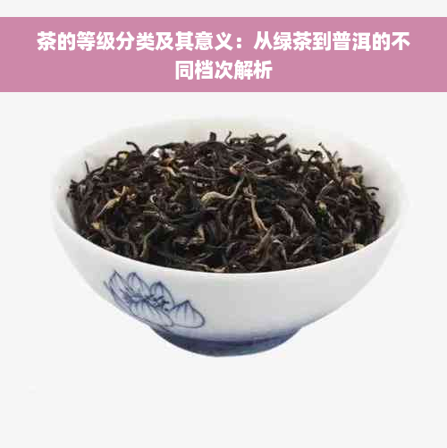 茶的等级分类及其意义：从绿茶到普洱的不同档次解析