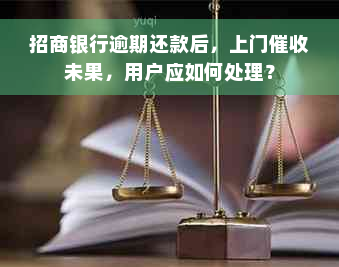 招商银行逾期还款后，上门催收未果，用户应如何处理？