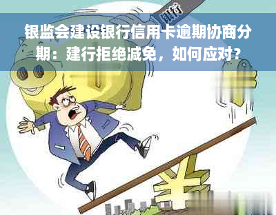 银监会建设银行信用卡逾期协商分期：建行拒绝减免，如何应对？