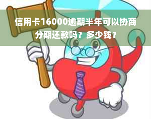 信用卡16000逾期半年可以协商分期还款吗？多少钱？