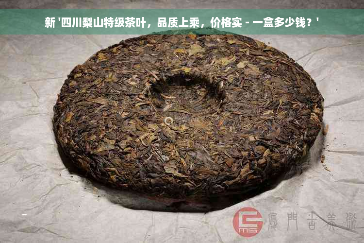 新 '四川梨山特级茶叶，品质上乘，价格实 - 一盒多少钱？'