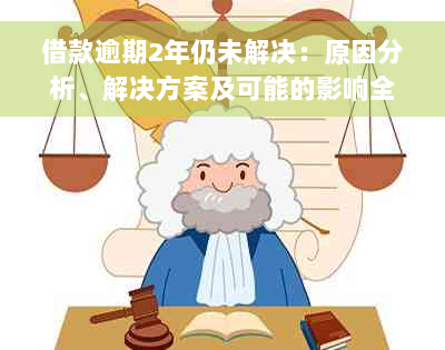 借款逾期2年仍未解决：原因分析、解决方案及可能的影响全解析