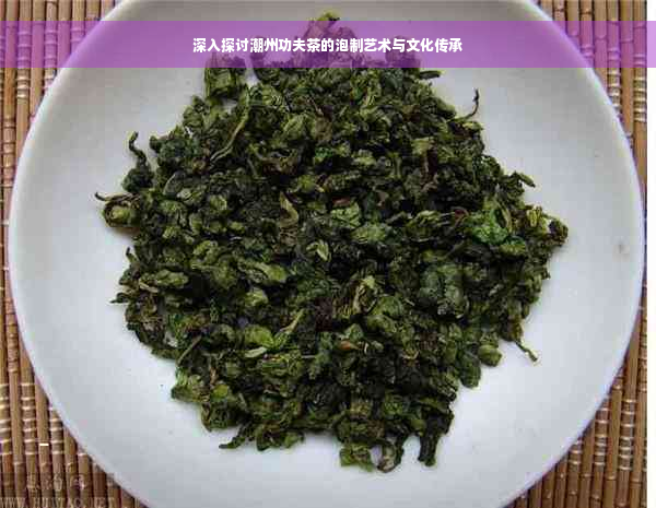 深入探讨潮州功夫茶的泡制艺术与文化传承