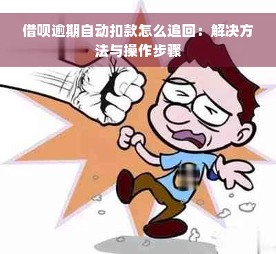 借呗逾期自动扣款怎么追回：解决方法与操作步骤