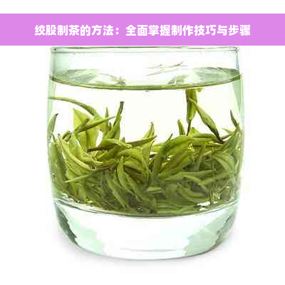 绞股制茶的方法：全面掌握制作技巧与步骤