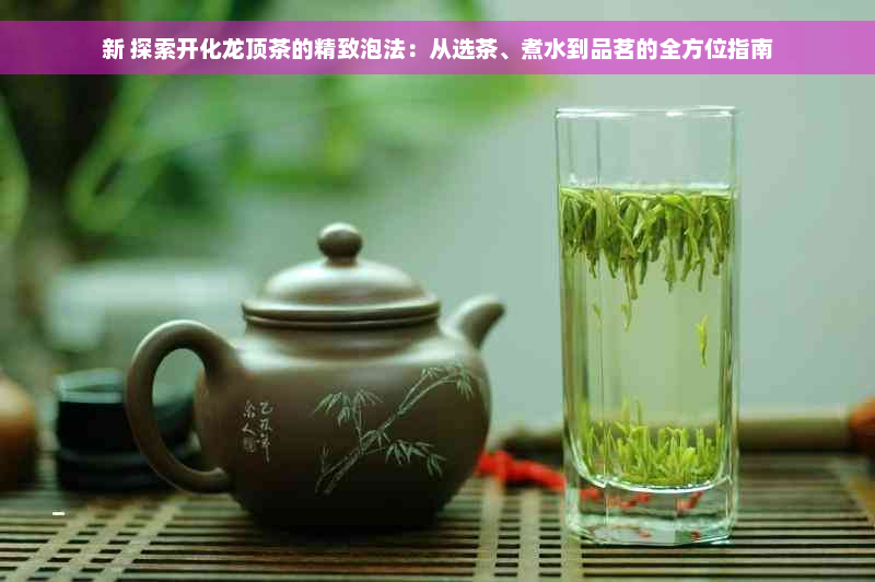 新 探索开化龙顶茶的精致泡法：从选茶、煮水到品茗的全方位指南