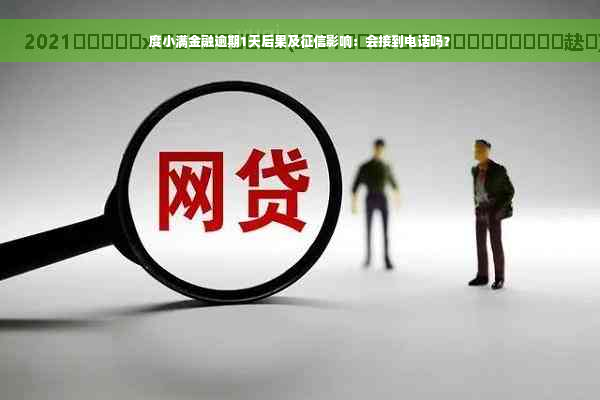 度小满金融逾期1天后果及征信影响：会接到电话吗？