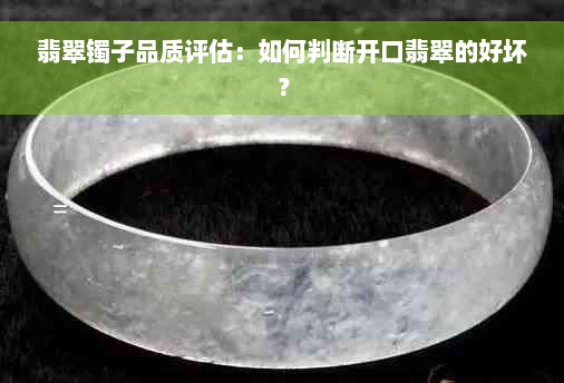 翡翠镯子品质评估：如何判断开口翡翠的好坏？