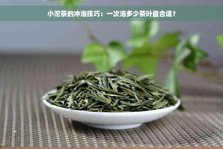 小沱茶的冲泡技巧：一次泡多少茶叶最合适？