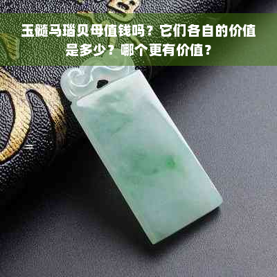 玉髓马瑙贝母值钱吗？它们各自的价值是多少？哪个更有价值？