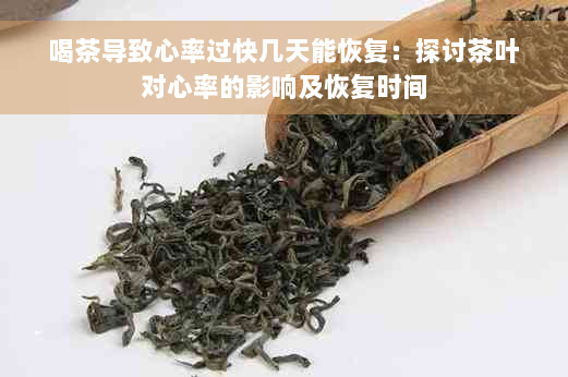 喝茶导致心率过快几天能恢复：探讨茶叶对心率的影响及恢复时间