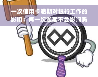 一次信用卡逾期对银行工作的影响：再一次逾期不会影响吗？