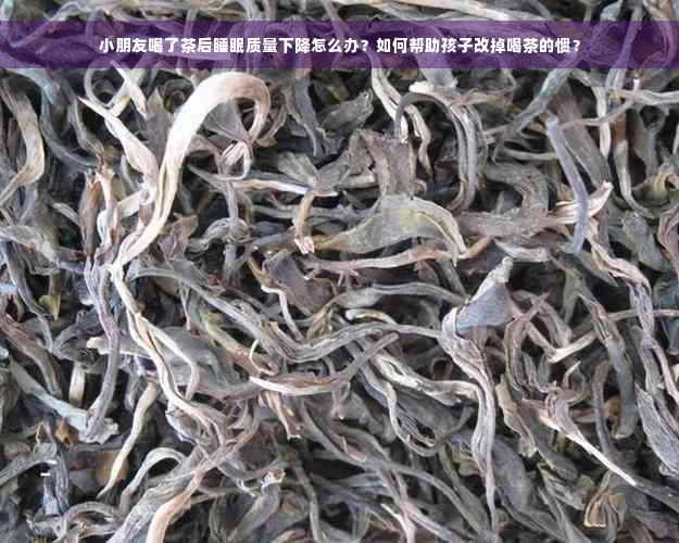 小朋友喝了茶后睡眠质量下降怎么办？如何帮助孩子改掉喝茶的惯？