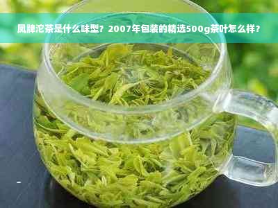 凤牌沱茶是什么味型？2007年包装的精选500g茶叶怎么样？