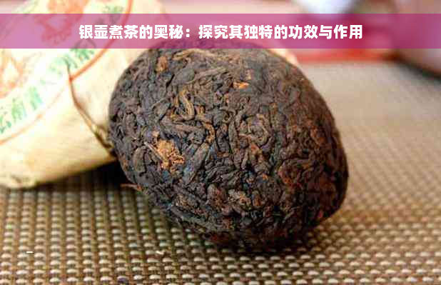 银壶煮茶的奥秘：探究其独特的功效与作用