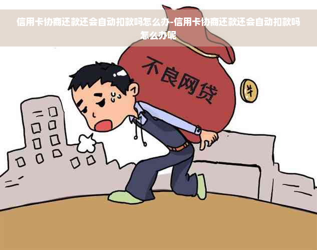 信用卡协商还款还会自动扣款吗怎么办-信用卡协商还款还会自动扣款吗怎么办呢