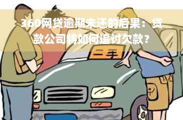 360网贷逾期未还的后果：贷款公司将如何追讨欠款？