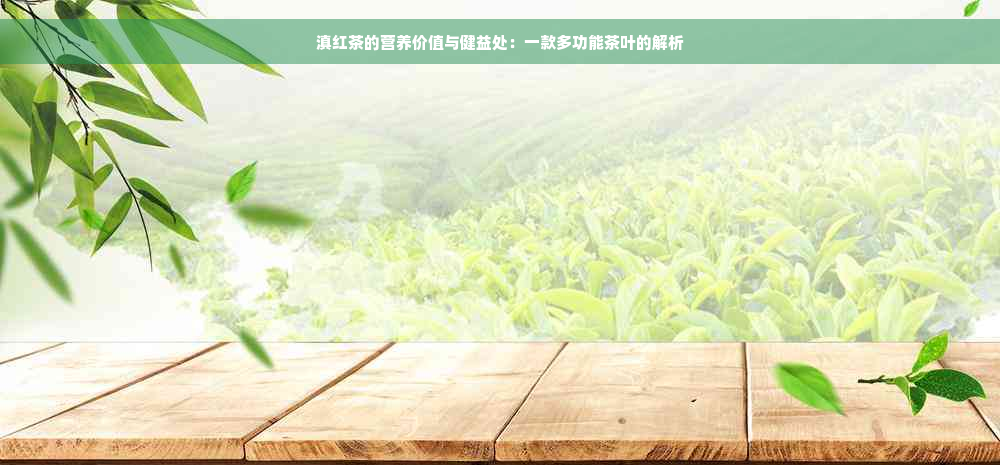 滇红茶的营养价值与健益处：一款多功能茶叶的解析