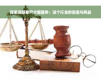 探索逾期客户分期服务：这个行业的前景与挑战