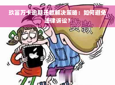 玖富万卡逾期还款解决策略：如何避免法律诉讼？