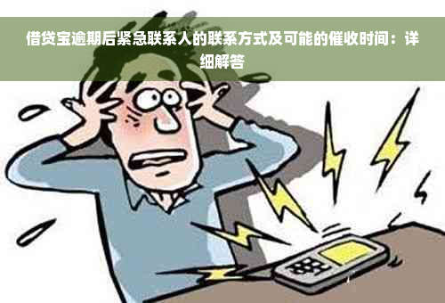 借贷宝逾期后紧急联系人的联系方式及可能的催收时间：详细解答