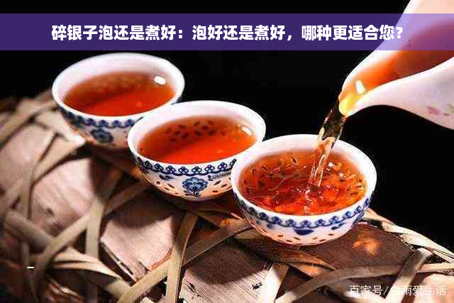 碎银子泡还是煮好：泡好还是煮好，哪种更适合您？