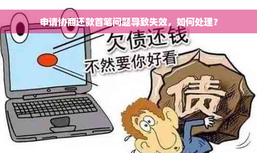 申请协商还款首笔问题导致失效，如何处理？