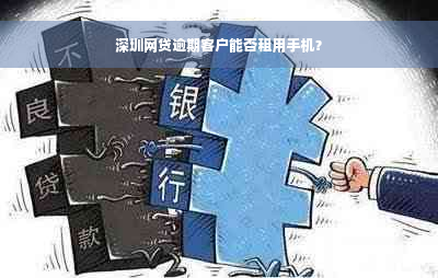 深圳网贷逾期客户能否租用手机？