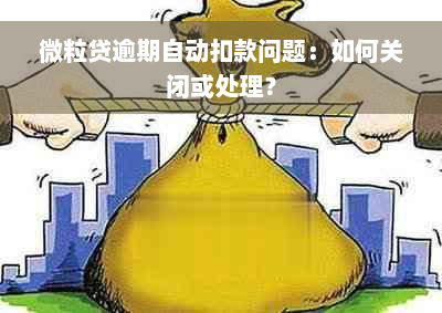 微粒贷逾期自动扣款问题：如何关闭或处理？