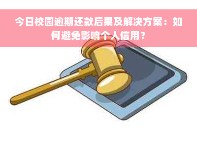 今日校园逾期还款后果及解决方案：如何避免影响个人信用？