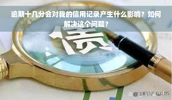 逾期十几分会对我的信用记录产生什么影响？如何解决这个问题？