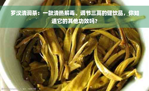 罗汉清润茶：一款清热解毒、调节三高的健饮品，你知道它的其他功效吗？