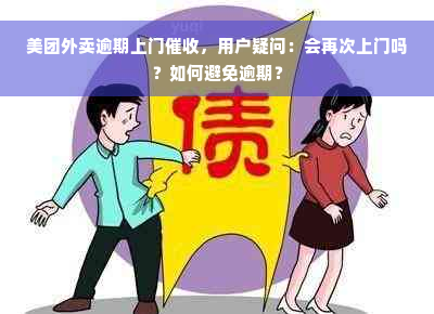 美团外卖逾期上门催收，用户疑问：会再次上门吗？如何避免逾期？