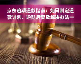 京东逾期还款指南：如何制定还款计划、逾期后果及解决办法一文搞定