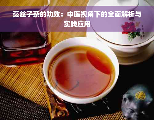 菟丝子茶的功效：中医视角下的全面解析与实践应用