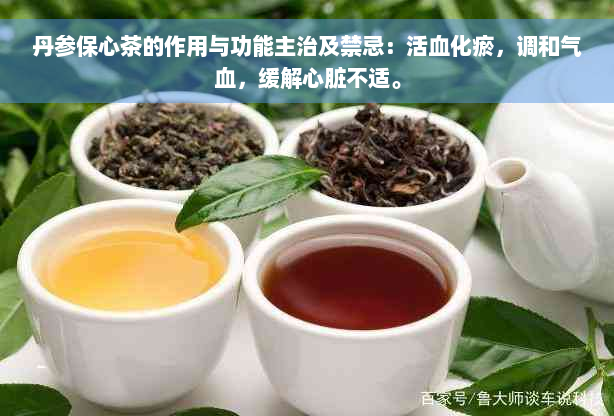 丹参保心茶的作用与功能主治及禁忌：活血化瘀，调和气血，缓解心脏不适。