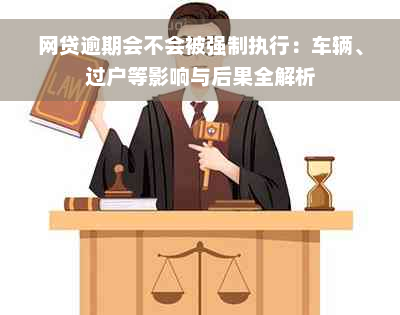 网贷逾期会不会被强制执行：车辆、过户等影响与后果全解析