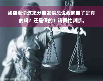 我都没借过来分期发信息说我逾期了是真的吗？还是假的？请帮忙判断。